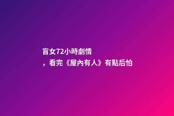 盲女72小時劇情，看完《屋內有人》有點后怕-第1張-觀點-玄機派